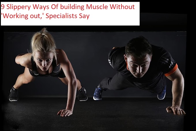 9 Slippery Ways Of building Muscle Without 'Working out,' Specialists Say