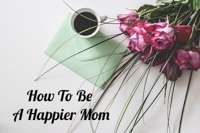 How To Be A Happier Mom
