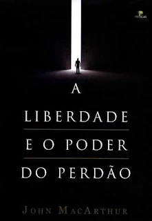 A Liberdade E O Poder Do Perdão - John MacArthur