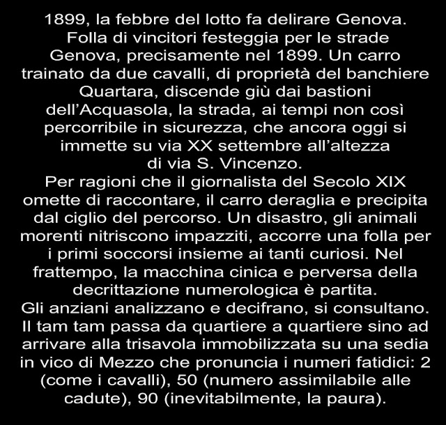 1899, la febbre del lotto fa delirare Genova.  Folla di vincitori festeggia per le strade Genova, precisamente nel 1899. Un carro trainato da due cavalli, di proprietà del banchiere Quartara, discende giù dai bastioni dell’Acquasola, la strada, ai tempi non così percorribile in sicurezza, che ancora oggi si immette su via XX settembre all’altezza  di via S. Vincenzo.