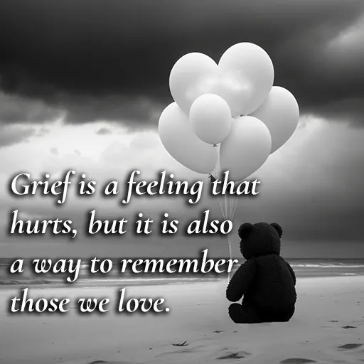 Grief is a feeling that hurts, but it is also a way to remember those we love. Grief Quotes.