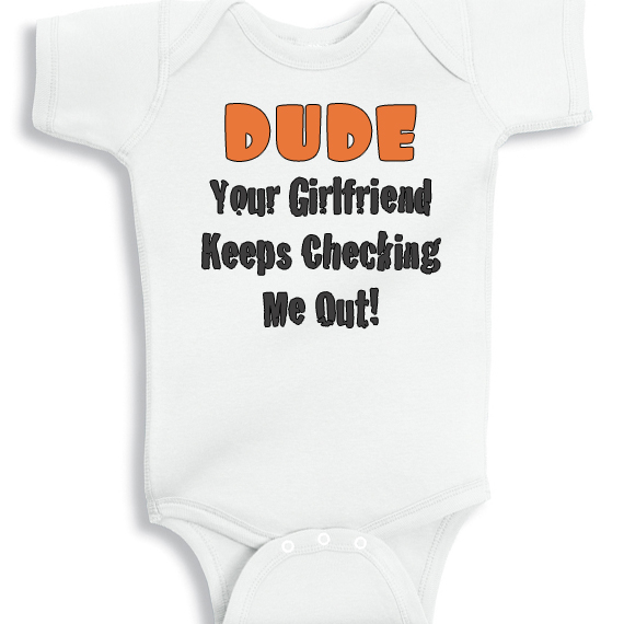 dude your girlfriend keeps checking me out onesie