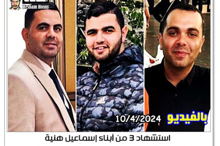 استشهاد 3 من أبناء إسماعيل هنية  وإثنان من أحفاده  بقصف الاحتلال  بمخيم الشاطئ