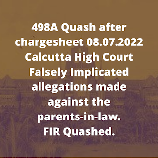 498A Quash after chargesheet 08.07.2022 - Calcutta High Court – Falsely Implicated allegations made against the parents-in-law. FIR Quashed.