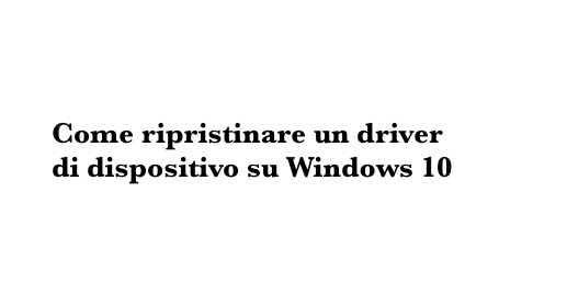 Come ripristinare un driver di dispositivo su Windows 10