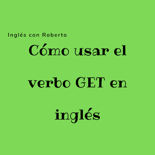 Cómo usar el verbo TO GET en inglés