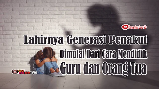 Lahirnya Generasi Penakut Dimulai Dari Cara Mendidik Orang Tua dan Guru