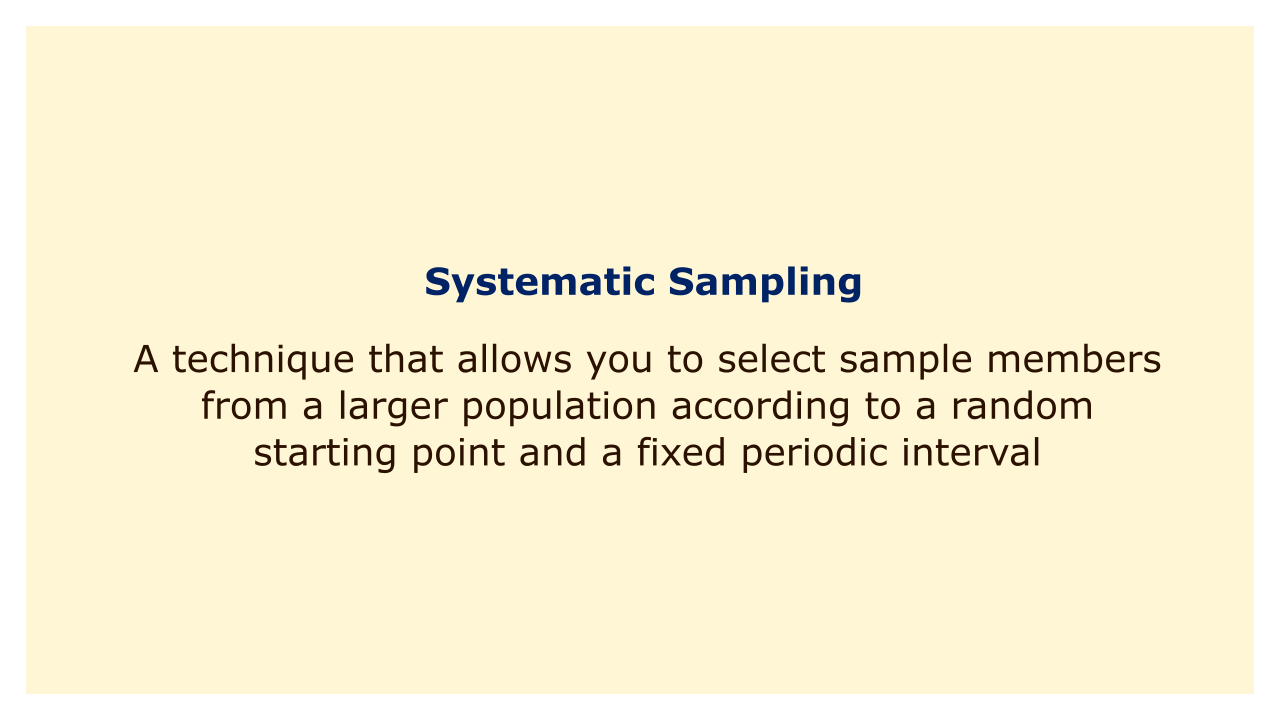 A technique that allows you to select sample members from a larger population according to a random starting point and a fixed periodic interval.