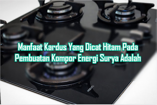 Manfaat Kardus Yang Dicat Hitam Pada Pembuatan Kompor Energi Surya Adalah