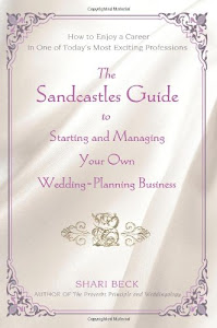 The Sandcastles Guide to Starting and Managing Your Own Wedding-Planning Business: How to Enjoy a Career in One of Today's Most Exciting Professions