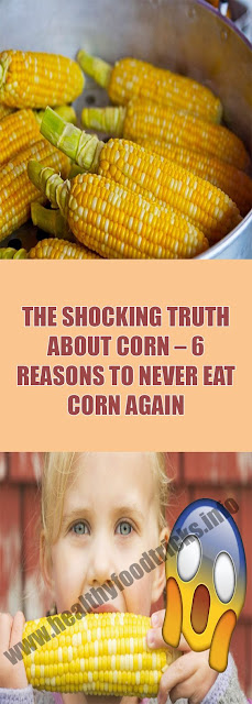 THE SHOCKING TRUTH ABOUT CORN – 6 REASONS TO NEVER EAT CORN AGAIN