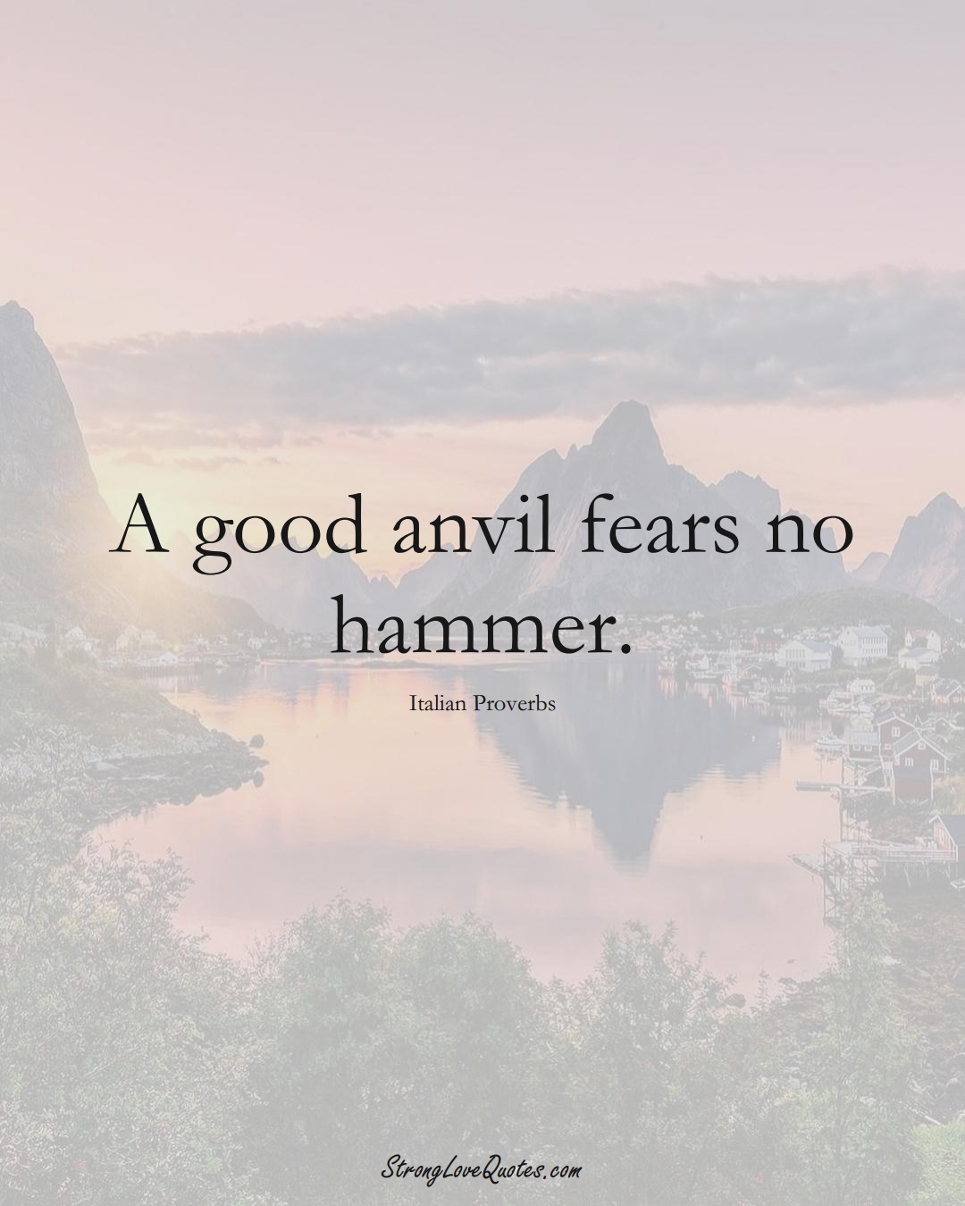 A good anvil fears no hammer. (Italian Sayings);  #EuropeanSayings