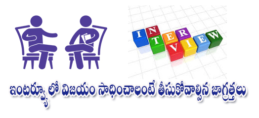 ఇంటర్వ్యూ లో విజయం సాధించాలంటే తీసుకోవాల్సిన జాగ్రత్తలు 