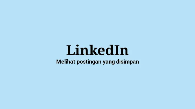 Cara Simpan dan Mencari Postingan yang Disimpan di LinkedIn