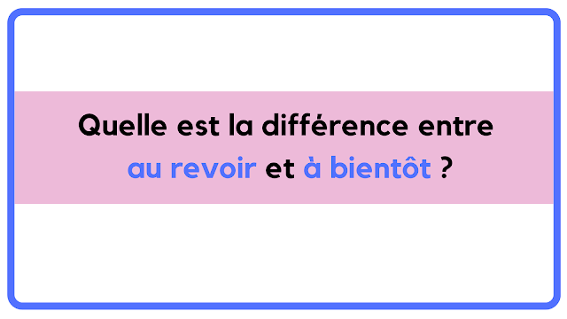 Quelle est la différence entre au revoir et à bientôt ?