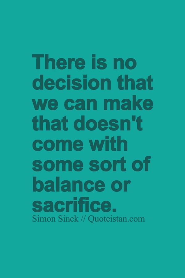 There is no #decision that we can make that doesn't come with some sort of balance or #sacrifice.