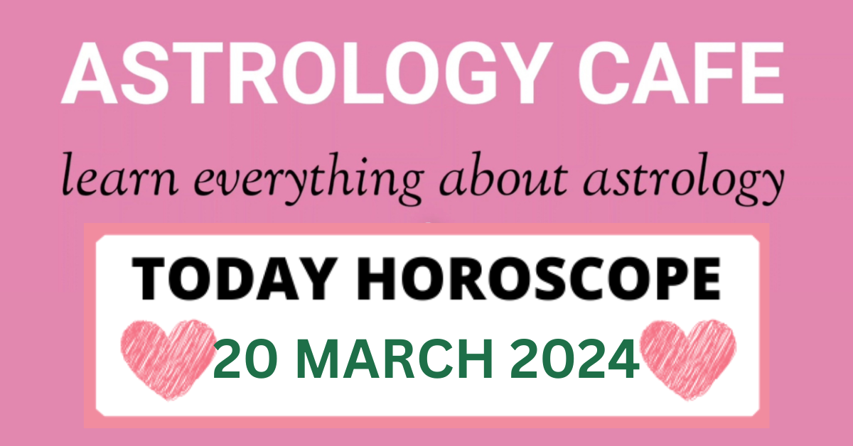 Today Horoscope 20 March 2024 astrology cafe