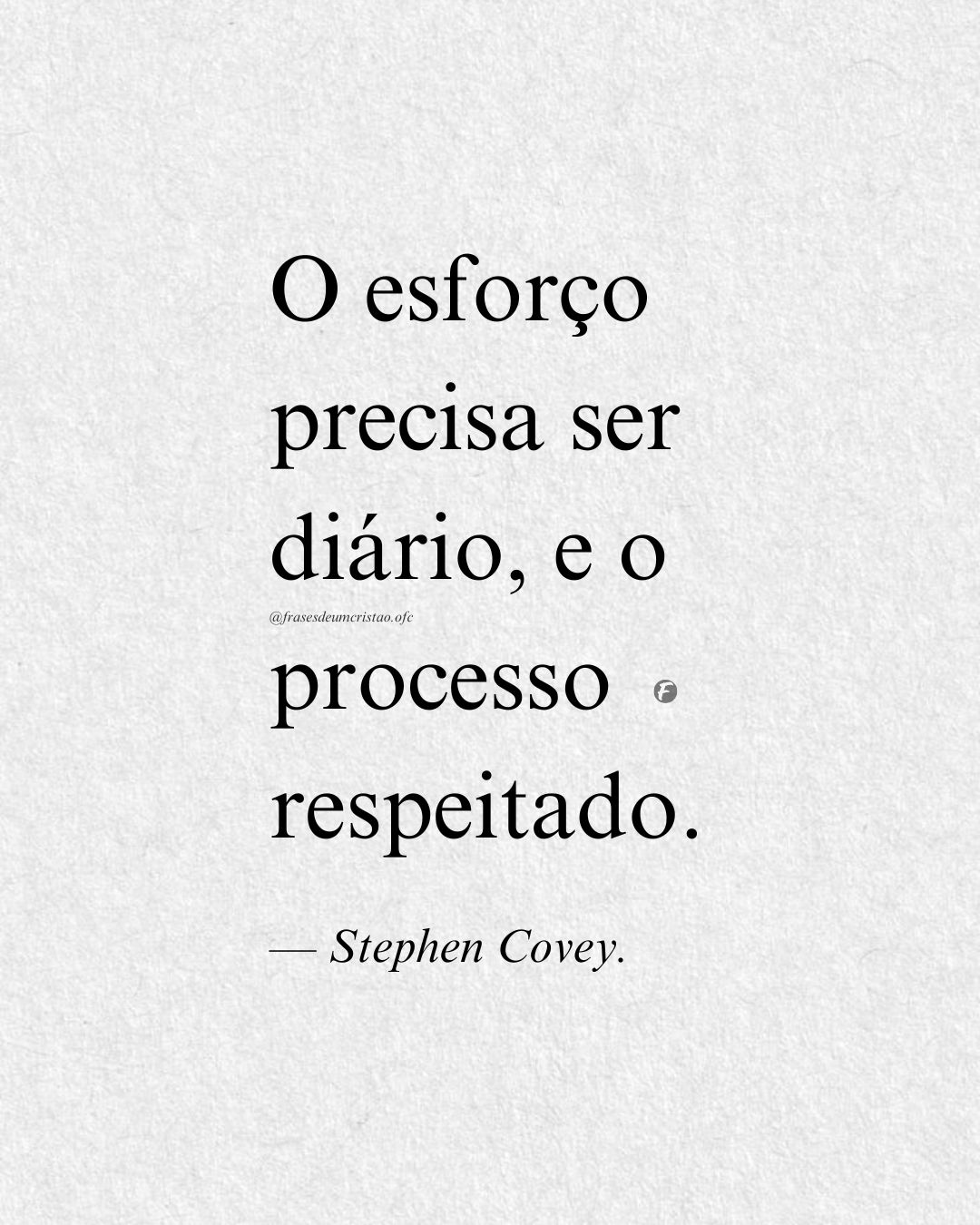 O esforço precisa ser diário, e o processo respeitado. — Stephen Covey.