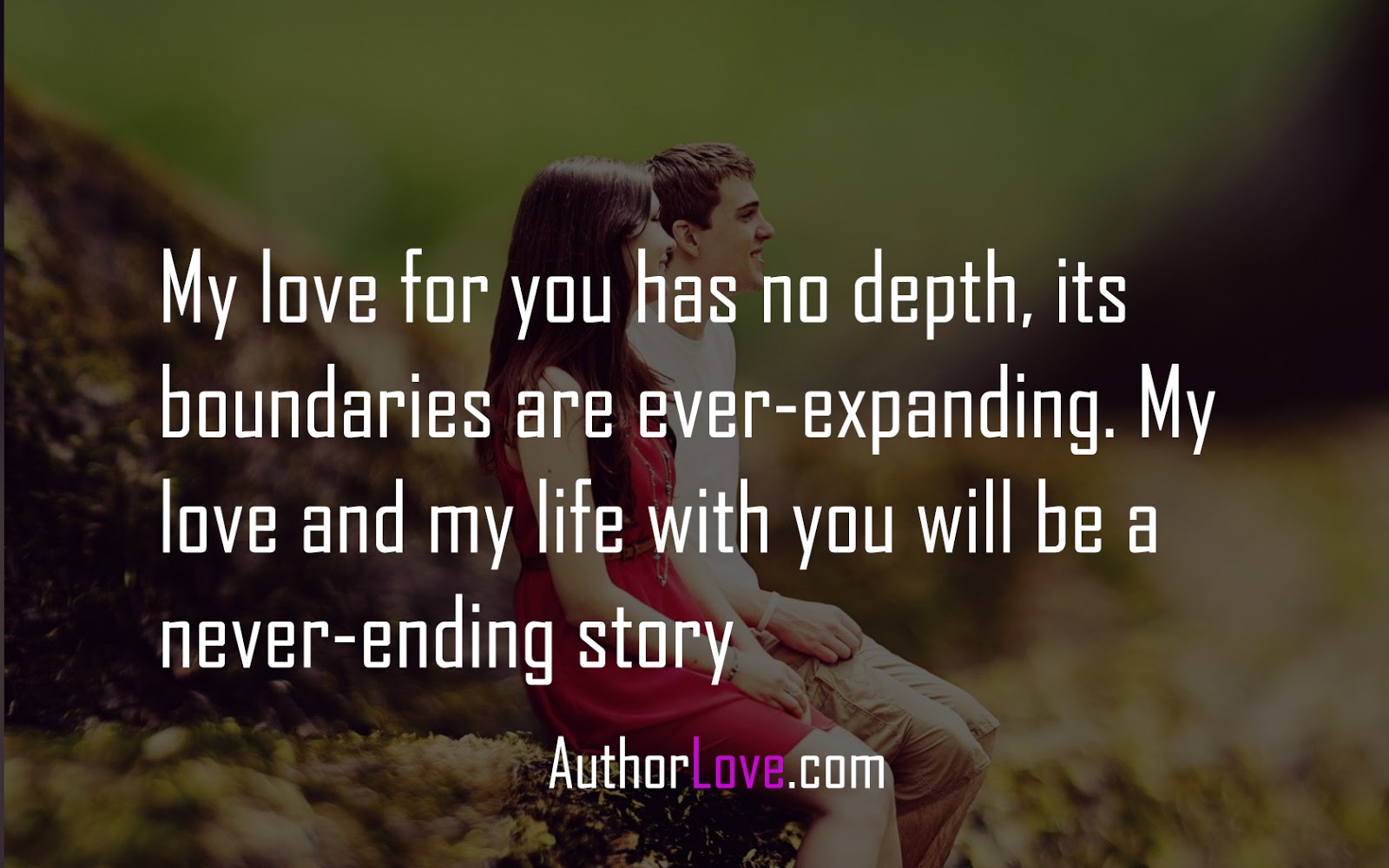 My love for you has no depth its boundaries are ever expanding My love and my life with you will be a never ending story