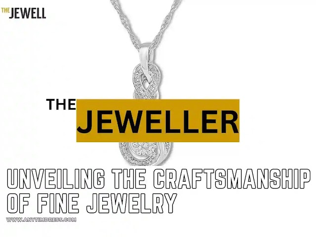 The Jeweller: Unveiling the Craftsmanship of Fine Jewelry