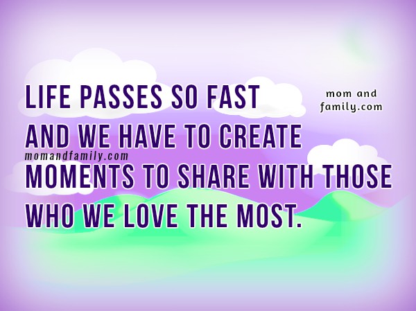 Mom And Family Love Quotes Life Passes So Fast Love Your Family Nice Quotes