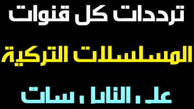 ترددات قنوات المسلسلات التركية المدبلجة