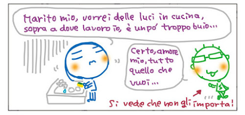 Marito mio, vorrei delle luci in cucina, sopra a dove lavoro io, è un po’ troppo buio... Certo, amore mio, tutto quello che vuoi...