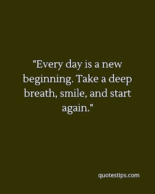 "Every day is a new beginning. Take a deep breath, smile, and start again."