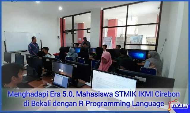 Menghadapi Era Soecity 5.0, Mahasiswa STMIK IKMI Cirebon Dibekali dengan R Programming Language