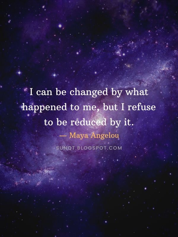 Law of Attraction Quotes - I can be changed by what happened to me, but I refuse to be reduced by it. — Maya Angelou