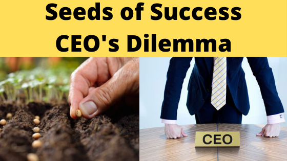 Seeds of success: CEO's Dilemma