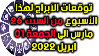 توقعات الأبراج لهذا الأسبوع من السبت 26 مارس الى الجمعة 01 ابريل 2022