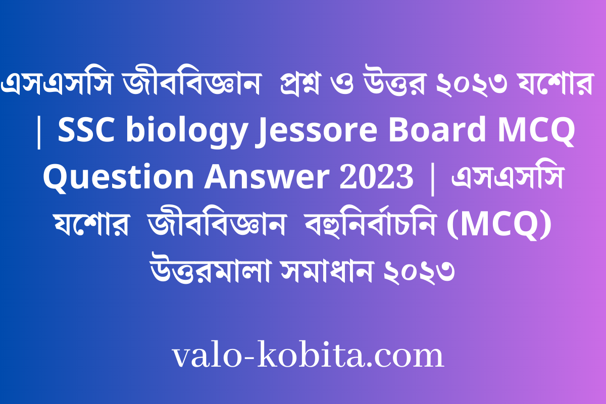 এসএসসি জীববিজ্ঞান  প্রশ্ন ও উত্তর ২০২৩ যশোর  | SSC biology Jessore Board MCQ Question Answer 2023 | এসএসসি যশোর  জীববিজ্ঞান  বহুনির্বাচনি (MCQ) উত্তরমালা সমাধান ২০২৩