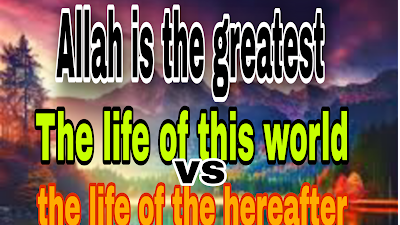 The life of this world versus the life of the hereafter Allah is the greatest