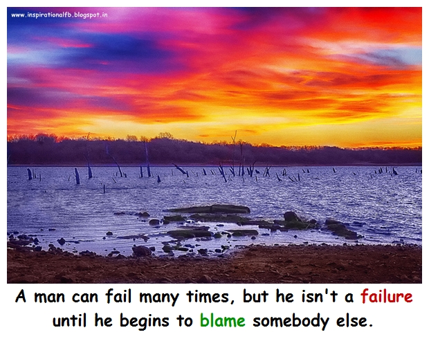 A man can fail many times, but he isn't a failure until he begins to blame somebody else.