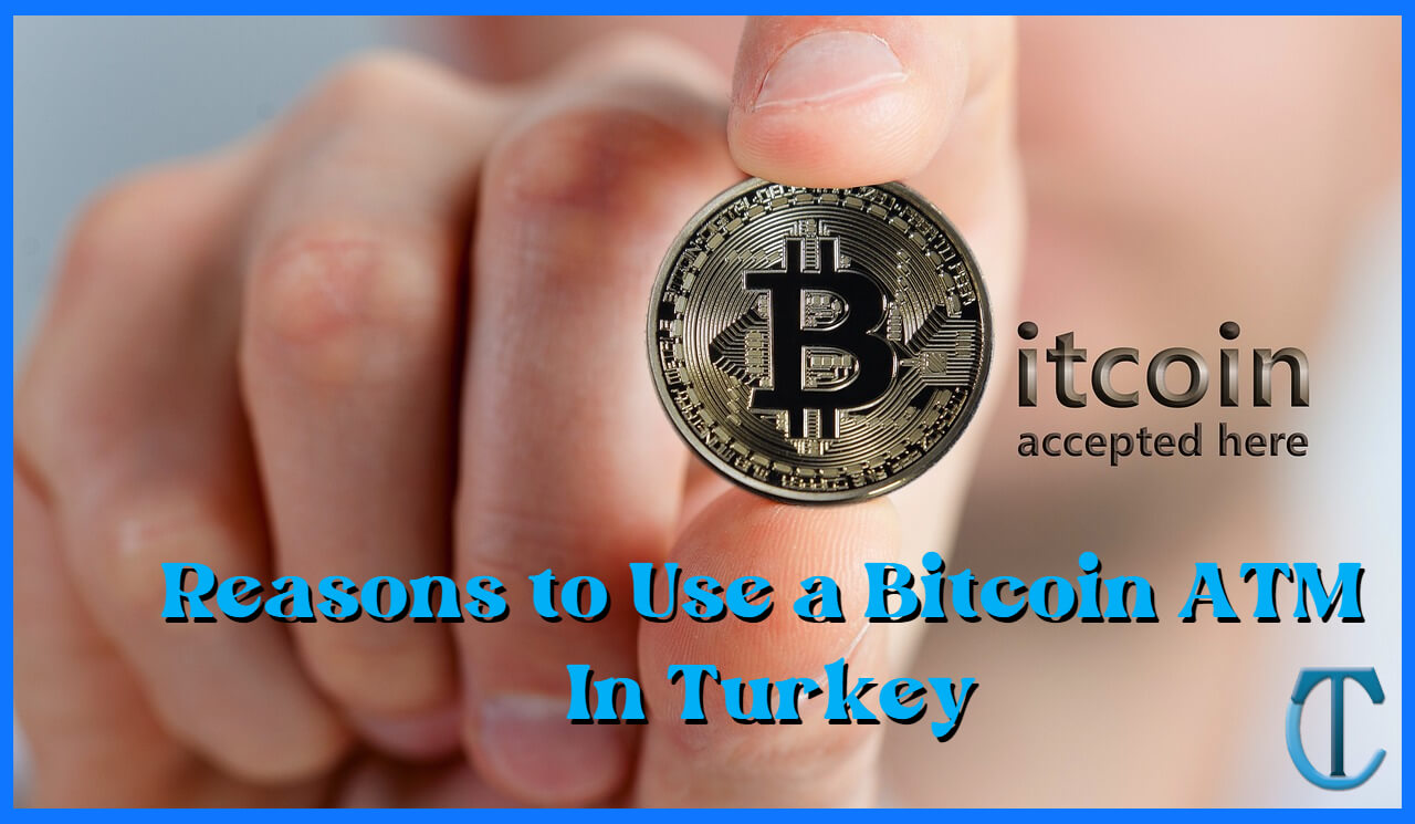 Reasons to Use a Bitcoin ATM in Turkey