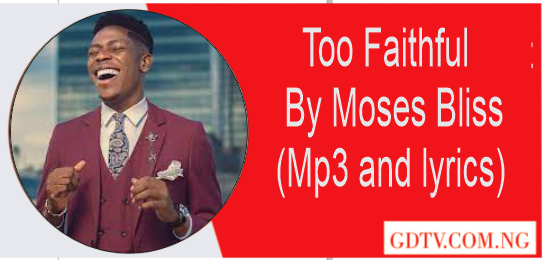 Too faithful lyrics by Moses Bliss (Mp3)