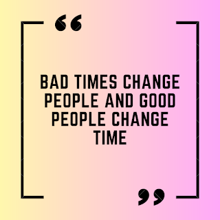 Bad times change people and Good people change time