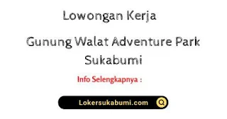 Lowongan Kerja Gunung Walat Adventure Park Sukabumi 2022