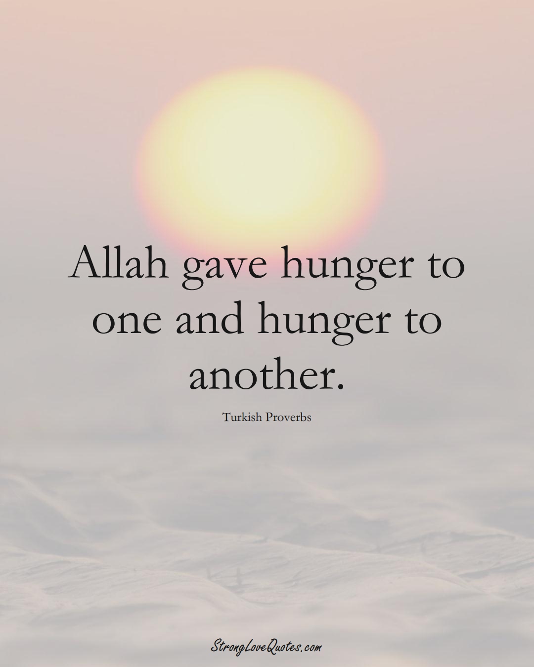 Allah gave hunger to one and hunger to another. (Turkish Sayings);  #MiddleEasternSayings