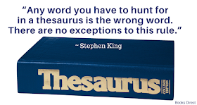 “Any word you have to hunt for in a thesaurus is the wrong word. There are no exceptions to this rule.” ~ Stephen King