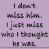 I don't miss him. I just miss who I thought he was. 