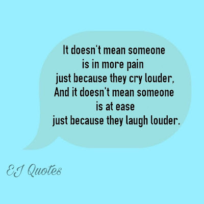 Best quotes about life - It doesn't mean someone is in more pain just because they cry louder and it doesn't mean someone is at ease just because they laugh louder