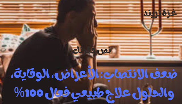 ضعف الانتصاب: الأعراض، الوقاية، والحلول علاج طبيعي فعال 100%
