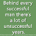 Behind every successful man there's a lot of unsuccessful years.
