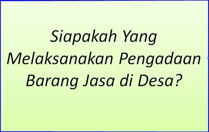 Siapakah Yang Melaksanakan Pengadaan Barang Jasa di Desa?