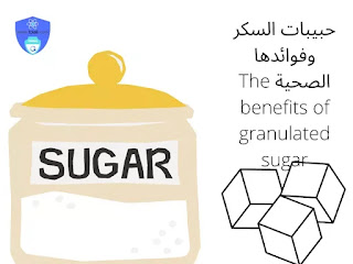 حبيبات السكر وفوائدها الصحية The benefits of granulated sugar