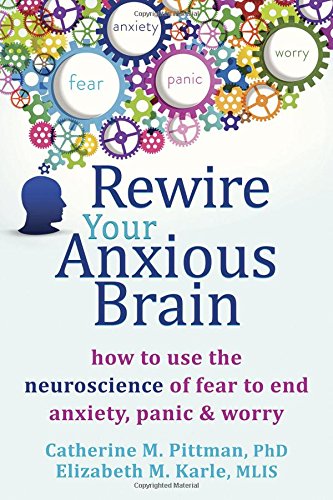 Download Rewire Your Anxious Brain: How to Use the Neuroscience of Fear to End Anxiety, Panic, and Worry [PDF]