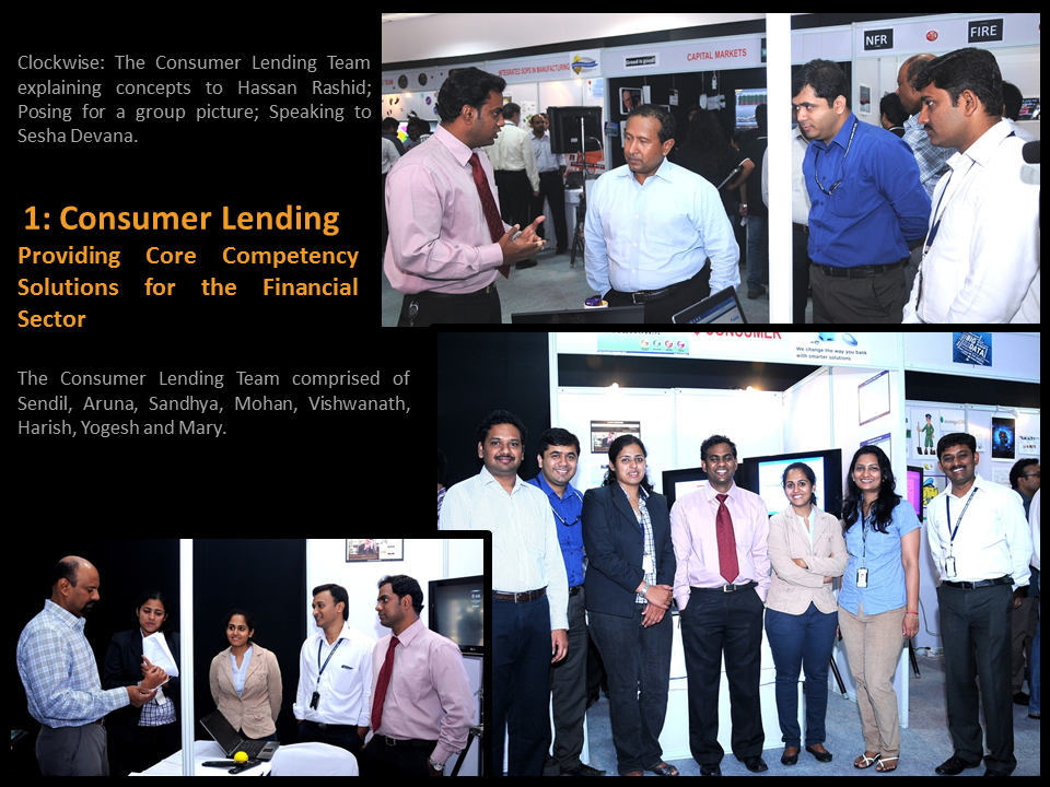  Clockwise: The Consumer Lending Team explaining concepts to Hassan Rashid; Posing for a group picture; Speaking to Sesha Devana.The Consumer Lending Team comprised of Sendil, Aruna, Sandhya, Mohan, Vishwanath, Harish, Yogesh and Mary.Providing Core Competency Solutions for the Financial Sector. 1: Consumer Lending