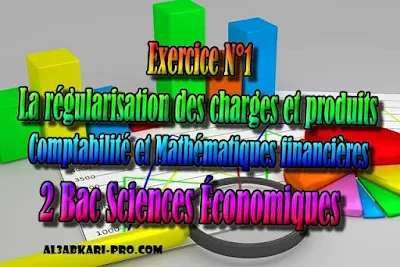 Exercice N°1- La régularisation des charges et produits 2 Bac Sciences Économiques PDF, Comptabilité et Mathématiques financières, 2 bac Sciences Économiques, 2 bac, Examen National, baccalauréat, bac maroc, BAC, 2 éme Bac, Exercices, Cours, devoirs, examen nationaux, exercice, 2ème Baccalauréat, prof de soutien scolaire a domicile, cours gratuit, cours gratuit en ligne, cours particuliers, cours à domicile, soutien scolaire à domicile, les cours particuliers, cours de soutien, les cours de soutien, cours online, cour online.